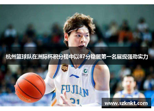 杭州篮球队在洲际杯积分榜中以87分稳居第一名展现强劲实力