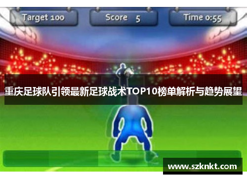 重庆足球队引领最新足球战术TOP10榜单解析与趋势展望